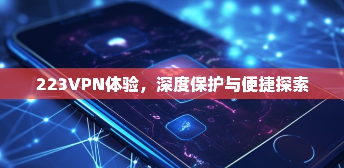 223VPN体验,深度保护与便捷探索 223VPN体验,深度保护与便捷探索