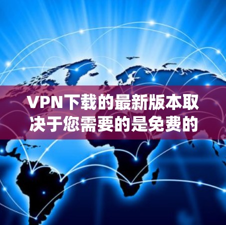 VPN下载的最新版本取决于您需要的是免费的、付费的还是其他类型的软件。以下是几个 commonly 下载的VPN软件推荐 VPN下载的最新版本取决于您需要的是免费的、付费的还是其他类型的软件。以下是几个 commonly 下载的VPN软件推荐