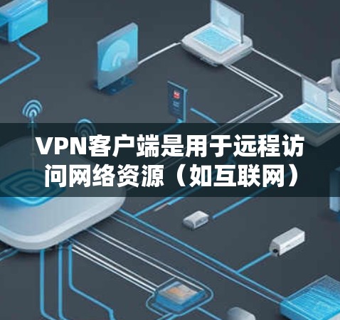 VPN客户端是用于远程访问网络资源(如互联网)的工具,用户可以通过这些客户端连接到全球范围内的VPN服务,享受安全、便捷的网络访问体验。以下是几种常见的VPN客户端及其特点 VPN客户端是用于远程访问网络资源(如互联网)的工具,用户可以通过这些客户端连接到全球范围内的VPN服务,享受安全、便捷的网络访问体验。以下是几种常见的VPN客户端及其特点