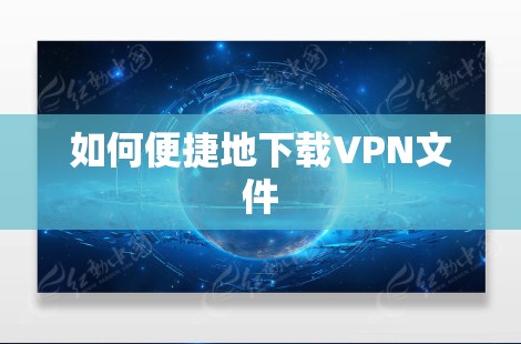 如何便捷地下载VPN文件 如何便捷地下载VPN文件