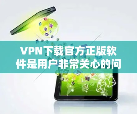 VPN下载官方正版软件是用户非常关心的问题。以下是关于VPN下载官方正版软件的一些关键点和建议
