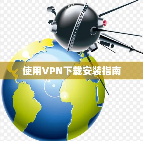 使用VPN下载安装指南