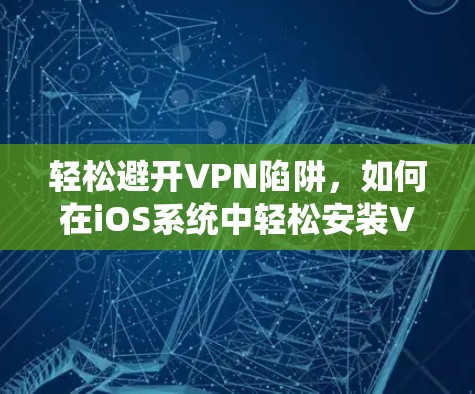 轻松避开VPN陷阱，如何在iOS系统中轻松安装VPN