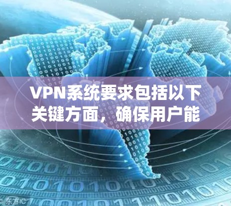 VPN系统要求包括以下关键方面，确保用户能够安全有效地进行在线通信和加密传输