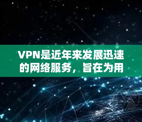 VPN是近年来发展迅速的网络服务,旨在为用户提供安全、便捷的网络连接。以下是关于VPN的五星评测 VPN是近年来发展迅速的网络服务,旨在为用户提供安全、便捷的网络连接。以下是关于VPN的五星评测