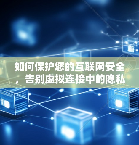 如何保护您的互联网安全，告别虚拟连接中的隐私危机