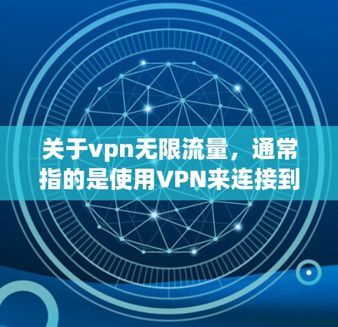 关于vpn无限流量，通常指的是使用VPN来连接到一个无限流量的网络，以获取大量数据。如果您需要使用无限流量，以下是一些建议和步骤
