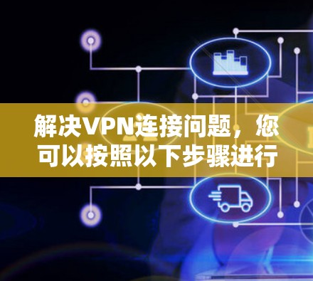 解决VPN连接问题,您可以按照以下步骤进行 解决VPN连接问题,您可以按照以下步骤进行