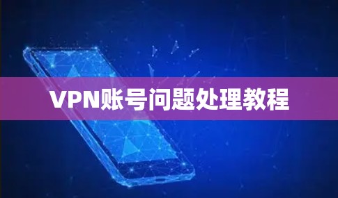 VPN账号问题处理教程 VPN账号问题处理教程
