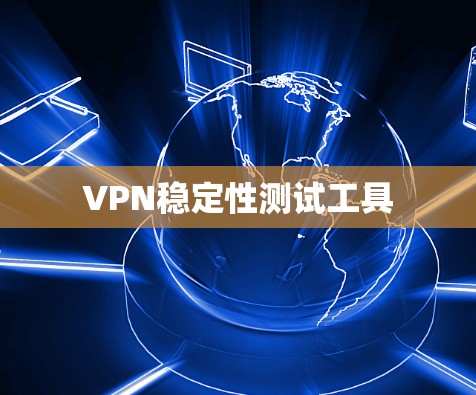 VPN稳定性测试工具 VPN稳定性测试工具