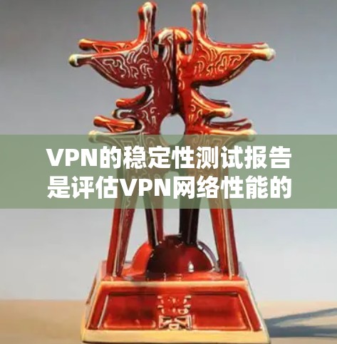 VPN的稳定性测试报告是评估VPN网络性能的重要工具，可以帮助用户验证VPN的安全性、稳定性以及可靠性。以下是一份详细且结构化的VPN稳定性测试报告模板，供参考