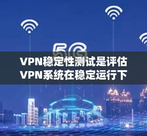 VPN稳定性测试是评估VPN系统在稳定运行下的表现和安全性的一种方法。以下是关于VPN稳定性的详细分析 VPN稳定性测试是评估VPN系统在稳定运行下的表现和安全性的一种方法。以下是关于VPN稳定性的详细分析