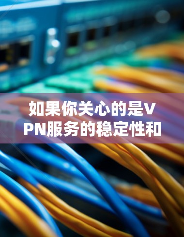 如果你关心的是VPN服务的稳定性和可靠性的网站,以下是一些可靠的技术网站和大站,以及一些推荐的大VPN服务提供商 如果你关心的是VPN服务的稳定性和可靠性的网站,以下是一些可靠的技术网站和大站,以及一些推荐的大VPN服务提供商