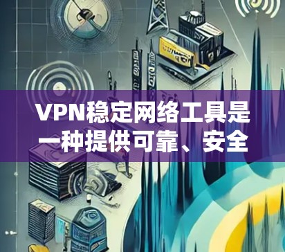 VPN稳定网络工具是一种提供可靠、安全的网络连接方式,用于连接外部网络获取互联网服务。以下是对这些工具的详细介绍 VPN稳定网络工具是一种提供可靠、安全的网络连接方式,用于连接外部网络获取互联网服务。以下是对这些工具的详细介绍