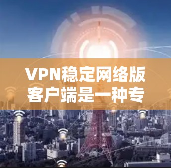 VPN稳定网络版客户端是一种专门为用户设计的网络设备或软件,旨在提供稳定、安全、可靠且功能丰富的VPN服务。以下是关于VPN稳定网络版客户端的一些关键点和考虑因素 VPN稳定网络版客户端是一种专门为用户设计的网络设备或软件,旨在提供稳定、安全、可靠且功能丰富的VPN服务。以下是关于VPN稳定网络版客户端的一些关键点和考虑因素