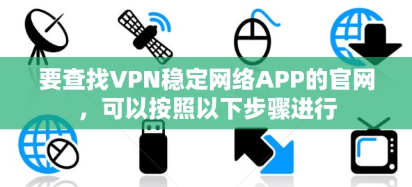 要查找VPN稳定网络APP的官网,可以按照以下步骤进行 要查找VPN稳定网络APP的官网,可以按照以下步骤进行