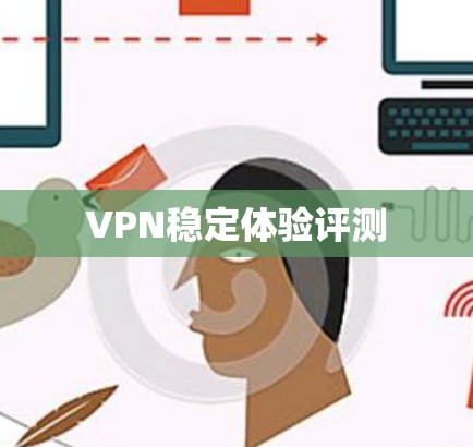VPN稳定体验评测 VPN稳定体验评测