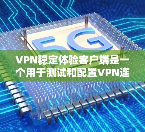 VPN稳定体验客户端是一个用于测试和配置VPN连接的软件工具。以下是对该问题的逐步解答 VPN稳定体验客户端是一个用于测试和配置VPN连接的软件工具。以下是对该问题的逐步解答
