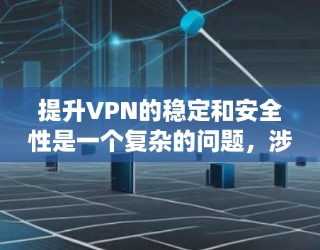 提升VPN的稳定和安全性是一个复杂的问题，涉及多个方面。以下是一个系统化的解决方案，涵盖了从端到端连接、配置优化、用户防护、服务提供商选择、环境安全、安全配置、故障排查以及长期维护等方面的内容