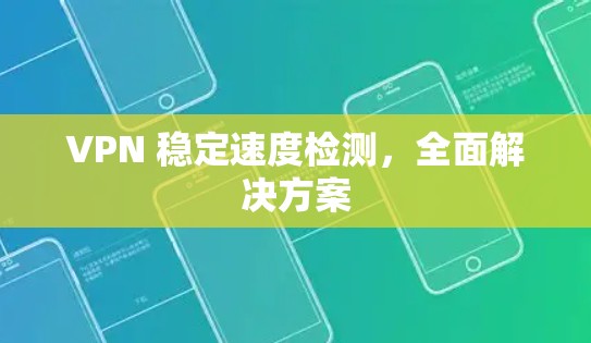 VPN 稳定速度检测，全面解决方案