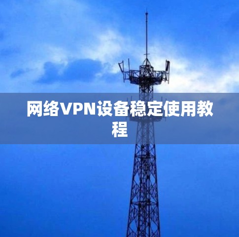 网络VPN设备稳定使用教程