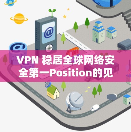 VPN 稳居全球网络安全第一Position的见证者