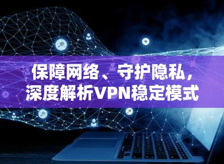 保障网络、守护隐私,深度解析VPN稳定模式 保障网络、守护隐私,深度解析VPN稳定模式