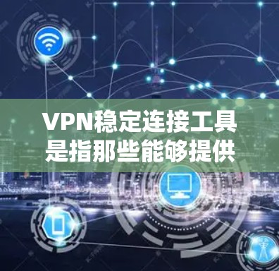 VPN稳定连接工具是指那些能够提供稳定网络连接的软件,用于加密、VPN、端到端协议等功能。以下是几个最新版本的VPN稳定连接工具推荐 VPN稳定连接工具是指那些能够提供稳定网络连接的软件,用于加密、VPN、端到端协议等功能。以下是几个最新版本的VPN稳定连接工具推荐