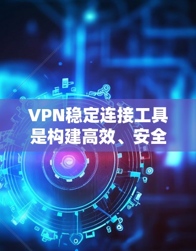 VPN稳定连接工具是构建高效、安全的VPN连接的关键要素,涵盖了服务器选择、协议选择、连接方式优化和设备管理等多个方面。以下是对该主题的分步说明 VPN稳定连接工具是构建高效、安全的VPN连接的关键要素,涵盖了服务器选择、协议选择、连接方式优化和设备管理等多个方面。以下是对该主题的分步说明