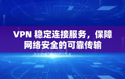 VPN 稳定连接服务,保障网络安全的可靠传输 VPN 稳定连接服务,保障网络安全的可靠传输
