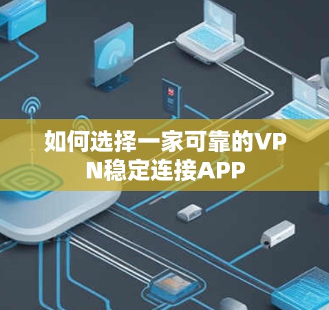 如何选择一家可靠的VPN稳定连接APP 如何选择一家可靠的VPN稳定连接APP