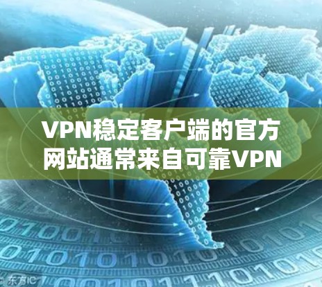 VPN稳定客户端的官方网站通常来自可靠VPN服务提供商。以下是一些常见的VPN稳定客户端的官网链接 VPN稳定客户端的官方网站通常来自可靠VPN服务提供商。以下是一些常见的VPN稳定客户端的官网链接