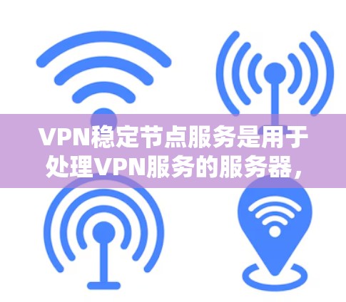 VPN稳定节点服务是用于处理VPN服务的服务器,负责确保数据的安全和传输稳定。以下是关于该主题的详细总结 VPN稳定节点服务是用于处理VPN服务的服务器,负责确保数据的安全和传输稳定。以下是关于该主题的详细总结