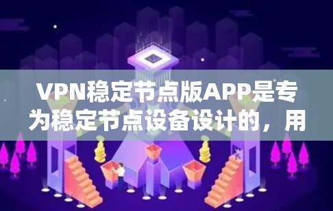 VPN稳定节点版APP是专为稳定节点设备设计的，用于连接到服务器或网络设备，确保数据的安全传输。以下是对这类软件的详细分析和推荐