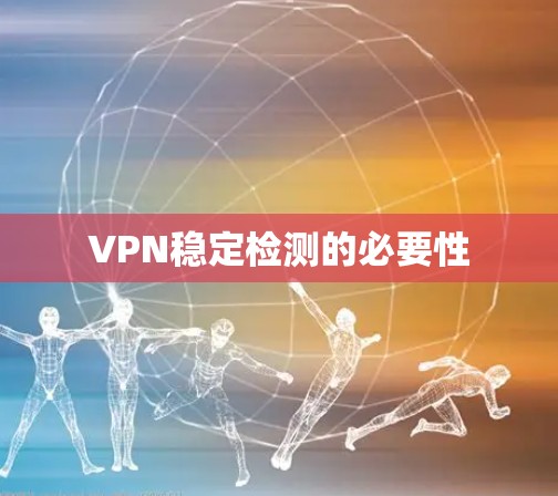 VPN稳定检测的必要性