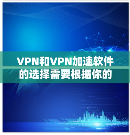 VPN和VPN加速软件的选择需要根据你的具体需求来确定。以下是一些推荐,供你参考 VPN和VPN加速软件的选择需要根据你的具体需求来确定。以下是一些推荐,供你参考