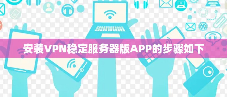 安装VPN稳定服务器版APP的步骤如下