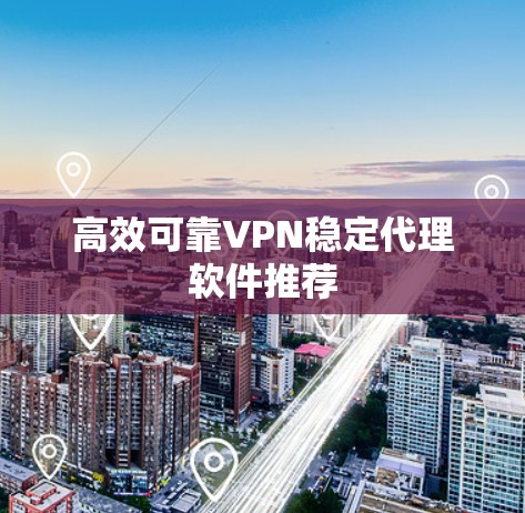 高效可靠VPN稳定代理软件推荐