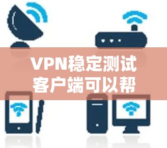 VPN稳定测试客户端可以帮助用户验证VPN连接的稳定性,并测试数据包的传输情况。以下是推荐的几种VPN稳定测试客户端及其功能 VPN稳定测试客户端可以帮助用户验证VPN连接的稳定性,并测试数据包的传输情况。以下是推荐的几种VPN稳定测试客户端及其功能