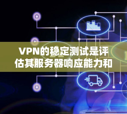 VPN的稳定测试是评估其服务器响应能力和稳定性的重要指标。以下是关于VPN稳定测试结果的详细分析