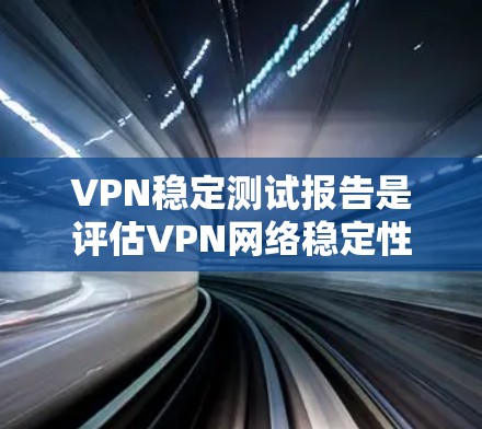 VPN稳定测试报告是评估VPN网络稳定性的工具,涵盖了多种测试方法和指标,帮助用户了解网络的稳定性。以下是对该主题的详细分析和总结 VPN稳定测试报告是评估VPN网络稳定性的工具,涵盖了多种测试方法和指标,帮助用户了解网络的稳定性。以下是对该主题的详细分析和总结