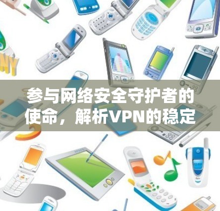 参与网络安全守护者的使命,解析VPN的稳定版 参与网络安全守护者的使命,解析VPN的稳定版