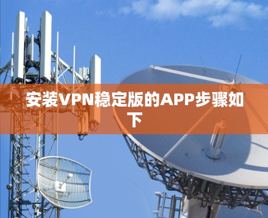 安装VPN稳定版的APP步骤如下 安装VPN稳定版的APP步骤如下