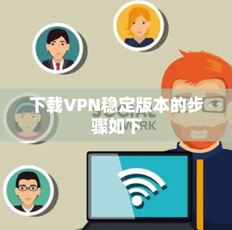 下载VPN稳定版本的步骤如下 下载VPN稳定版本的步骤如下