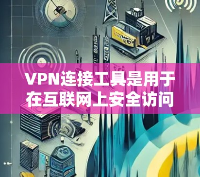 VPN连接工具是用于在互联网上安全访问互联网资源的一种方式。以下是几种常见的VPN连接工具及其特点