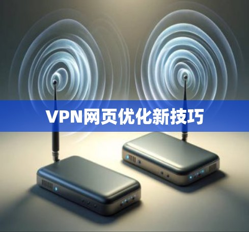 VPN网页优化新技巧 VPN网页优化新技巧