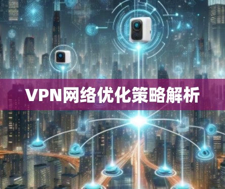 VPN网络优化策略解析 VPN网络优化策略解析
