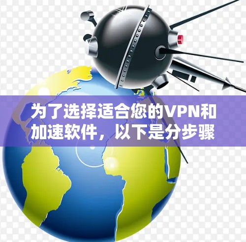 为了选择适合您的VPN和加速软件,以下是分步骤的建议 为了选择适合您的VPN和加速软件,以下是分步骤的建议