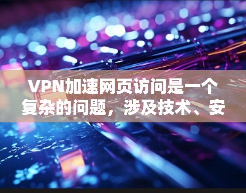 VPN加速网页访问是一个复杂的问题，涉及技术、安全性和使用环境的综合考虑。以下是一个有条理的解决方案指南