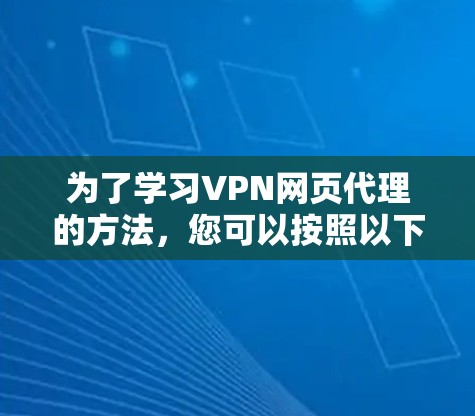 为了学习VPN网页代理的方法,您可以按照以下步骤进行 为了学习VPN网页代理的方法,您可以按照以下步骤进行